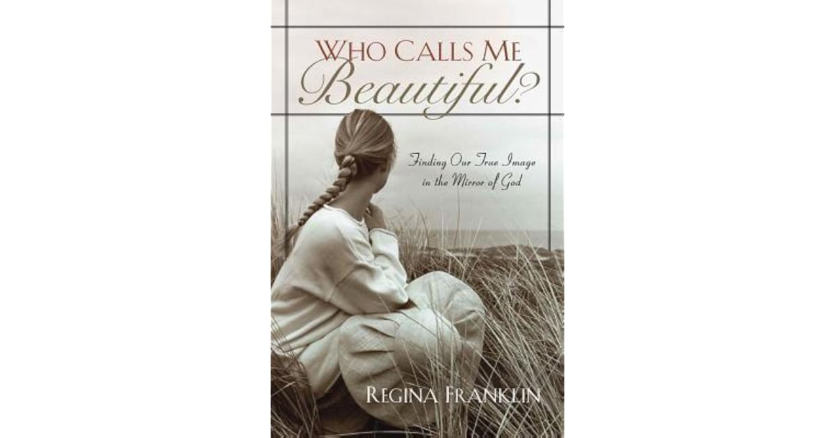 Who Calls Me Beautiful?: Finding Our True Image in the Mirror of God by ...