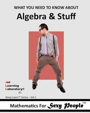 Mathematics for Sexy People: What You Need To Know About Algebra and Stuff (Deep Learn Series)