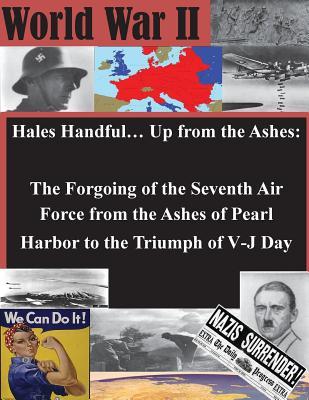 Hales Handful… Up from the Ashes: The Forgoing of the Seventh Air Force from the Ashes of Pearl Harbor to the Triumph of V-J Day (World War II)