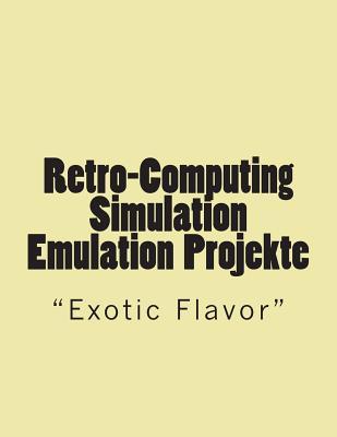 Retro-Computing Simulation - Emulation - Projekte: "Exotic Flavor" (German Edition)