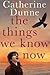 The Things We Know Now by Catherine Dunne