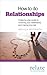 How to do Relationships: A step-by-step guide to nurturing your relationship and making love last