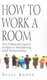 How to Work a Room : The Ultimate Guide to Savvy Socialising in Person and Online