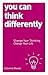 You Can Think Differently: Change Your Thinking, Change Your Life