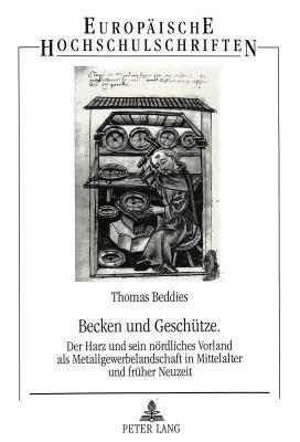 Becken und Geschütze: Der Harz und sein nördliches Vorland als Metallgewerbelandschaft in Mittelalter und früher Neuzeit (Europäische ... Universitaires Européennes) (German Edition)
