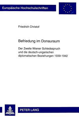 Befriedung im Donauraum: Der Zweite Wiener Schiedsspruch und die deutsch-ungarischen diplomatischen Beziehungen 1939-1942 (Europäische ... Universitaires Européennes) (German Edition)