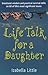 Life Talk for a Daughter: Emotional wisdom and practical survival skills on 60 of life's most significant issues