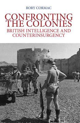 Confronting The Colonies: British Intelligence And Counterinsurgency (Intelligence Studies Series)