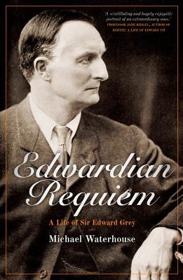 Edwardian Requiem: A Life of Sir Edward Grey