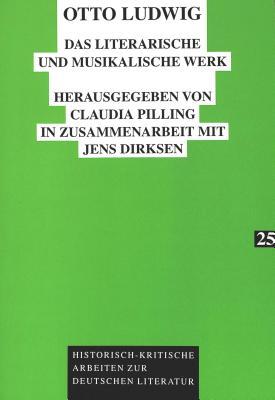 Otto Ludwig: Das literarische und musikalische Werk. Mit einer vollständigen Otto-Ludwig-Bibliographie (Historisch-kritische Arbeiten zur deutschen Literatur)