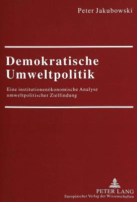 Demokratische Umweltpolitik: Eine institutionenökonomische Analyse umweltpolitischer Zielfindung (Europäische Hochschulschriften / European University ... Universitaires Européennes) (German Edition)