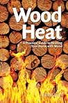 Wood Heat: A Practical Guide to Heating Your Home with Wood Wood Heat: A Practical Guide to Heating Your Home with Wood