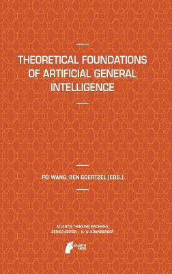 Theoretical Foundations of Artificial General Intelligence (Atlantis Thinking Machines, 4)