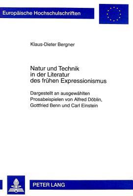 Natur und Technik in der Literatur des frühen Expressionismus: Dargestellt an ausgewählten Prosabeispielen von Alfred Döblin, Gottfried Benn und Carl ... Universitaires Européennes) (German Edition)
