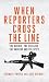 When Reporters Cross the Li...