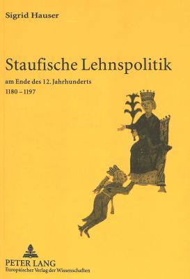Staufische Lehnspolitik: am Ende des 12. Jahrhunderts 1180-1197 (Europäische Hochschulschriften / European University Studies / Publications Universitaires Européennes) (German Edition)