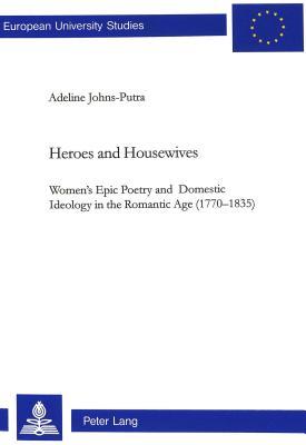 Heroes and Housewives: Women’s Epic Poetry and Domestic Ideology in the Romantic Age (1770-1835) (Europäische Hochschulschriften / European University ... / Publications Universitaires Européennes)