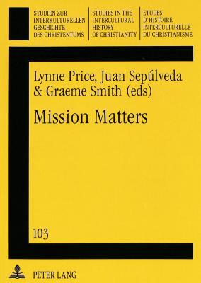 Mission Matters (Studien zur interkulturellen Geschichte des Christentums / Etudes d'histoire interculturelle du christianisme / Studies in the Intercultural History of Christianity)