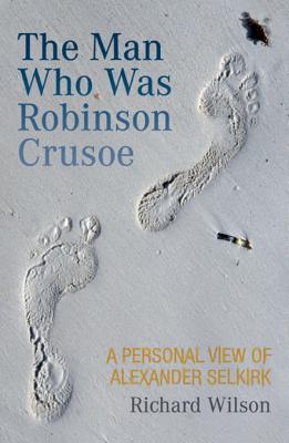 The Man Who Was Robinson Crusoe: A Personal View of Alexander Selkirk