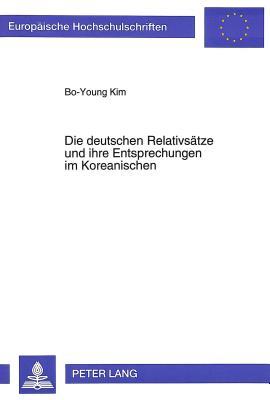 Die deutschen Relativsätze und ihre Entsprechungen im Koreanischen: Kontrastive Syntax und Übersetzungsproblematik (Europäische Hochschulschriften / ... Universitaires Européennes)