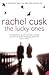 The Lucky Ones by Rachel Cusk The Lucky Ones by Rachel Cusk