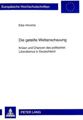Die geteilte Weltanschauung: Krisen und Chancen des politischen Liberalismus in Deutschland (Europäische Hochschulschriften / European University ... Universitaires Européennes) (German Edition)