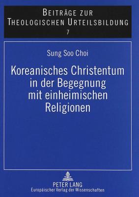 Koreanisches Christentum in der Begegnung mit einheimischen Religionen: Dargestellt an der Konzeption "Koreanischer Theologie" bei Byunghun Choi und ... Urteilsbildung) (German Edition)