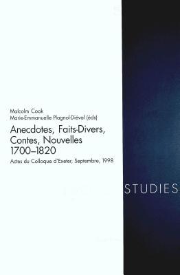Anecdotes, Faits Divers, Contes, Nouvelles 1700-1820: actes du Colloque d'Exeter, Septembre 1998 (French Studies of the Eighteenth and Nineteenth Centuries. Vol. 5)