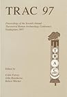 TRAC 97: Proceedings of the Seventh Annual Theorertical Roman Archaeology Conference, 1997 (Proceedings of the Theoretical Roman Archaeology Conference)