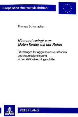 «Niemand zwingt zum Guten Kinder mit der Ruten»: Grundlagen für Aggressionsverständnis und Aggressionslösung in der stationären Jugendhilfe ... Universitaires Européennes)