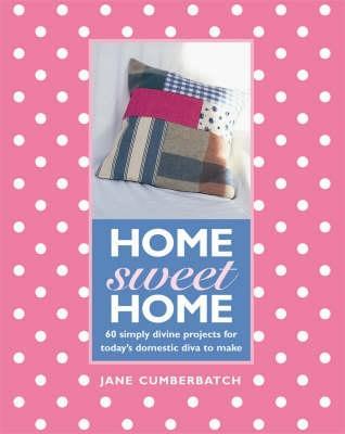 Home Sweet Home : 60 Simple Sewing Ideas for Today's Domestic Diva