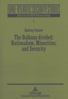 The Balkans Divided: Nationalism, Minorities, and Security (Euro-Atlantic Security Studies)