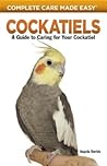 Cockatiels: A Guide to Caring for Your Cockatiel (Complete Care Made Easy) Cockatiels: A Guide to Caring for Your Cockatiel (Complete Care Made Easy)