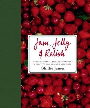 Jam, Jelly & Relish: Simple Preserves, Pickles & Chutneys & Creative Ways to Cook with Them (Hardcover)