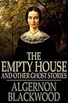 The Empty House, and Other Ghost Stories by Algernon Blackwood