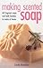 Making Scented Soap : Recipes for over 60 Handmade Soaps