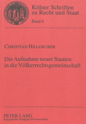 Die Aufnahme neuer Staaten in die Völkerrechtsgemeinschaft: Das völkerrechtliche Institut der Anerkennung von Neustaaten in der Praxis des 19. und 20. ... zu Recht und Staat) (German Edition)