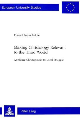 Making Christology Relevant to the Third World: Applying Christopraxis to Local Struggle (Europäische Hochschulschriften / European University Studies / Publications Universitaires Européennes)