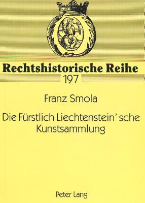 Die Fürstlich Liechtenstein'sche Kunstsammlung Rechtsfragen Zur Verbringung Der Sammlung Von Wien Nach Vaduz In Den Jahren 1944/45