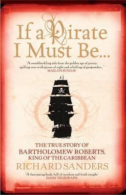 If a Pirate I Must Be...: The True Story of Bartholomew Roberts - King of the Caribbean