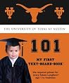 University of Texas at Austin 101: My First Text-Board-Book University of Texas at Austin 101: My First Text-Board-Book