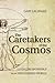 The Caretakers of the Cosmos: Living Responsibly in an Unfinished World