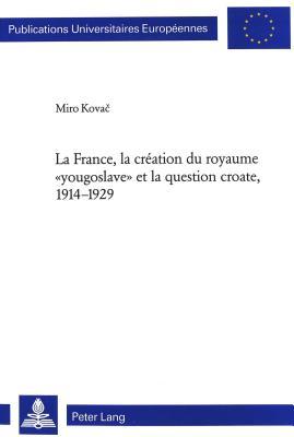 La France, la création du royaume «yougoslave» et la question croate, 1914-1929 (Europäische Hochschulschriften / European University Studies / ... Universitaires Européennes) (French Edition)
