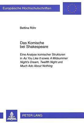 Das Komische bei Shakespeare: Eine Analyse komischer Strukturen in "As You Like It" sowie "A Midsummer Night's Dream, Twelfth Night" und "Much Ado ... Universitaires Européennes) (German Edition)