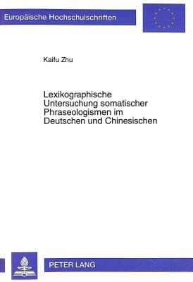 Lexikographische Untersuchung somatischer Phraseologismen im Deutschen und Chinesischen: Eine kontrastive Analyse unter interkulturell-kommunikativen ... Universitaires Européennes) (German Edition)