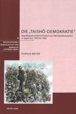 Die «Taishō-Demokratie»: Begriffsgeschichtliche Studien zur Demokratierezeption in Japan von 1900 bis 1920 (Welten Ostasiens / Worlds of East Asia / Mondes de l'Extrême-Orient) (German Edition)