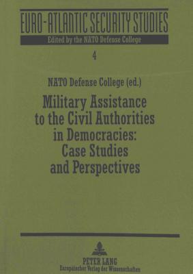 Military Assistance to the Civil Authorities in Democracies:- Case Studies and Perspectives (Euro-Atlantic Security Studies)