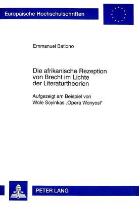 Die Afrikanische Rezeption Von Brecht Im Lichte Der Literaturtheorien: Aufgezeigt Am Beispiel Von Wole Soyinkas "Opera Wonyosi"