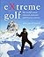 EXtreme Golf: The World's Most Unusual, Fantastic and Bizarre Courses