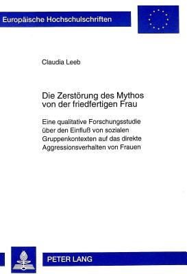 Die Zerstörung des Mythos von der friedfertigen Frau: Eine qualitative Forschungsstudie über den Einfluß von sozialen Gruppenkontexten auf das direkte ... Universitaires Européennes)